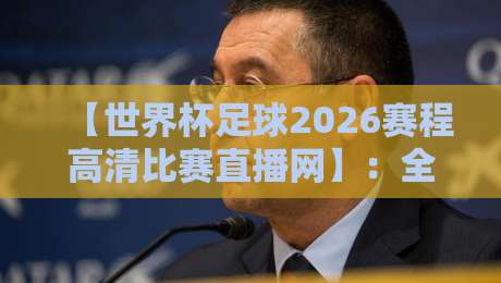 【世界杯足球2026赛程高清比赛直播网】：全网最全观赛指南（附直播入口）