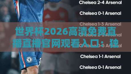 世界杯2026高清免费直播直播官网观看入口：独家揭秘最佳观赛通道与避坑指南！