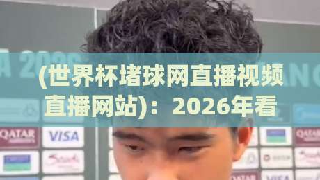 (世界杯堵球网直播视频直播网站)：2026年看球必知的那些事儿