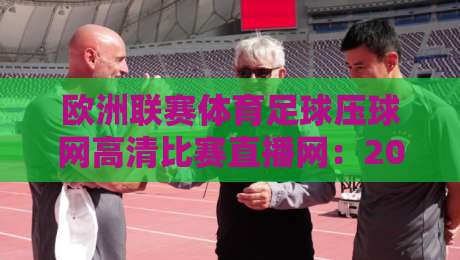 欧洲联赛体育足球压球网高清比赛直播网：2026年球迷必备的高清观赛指南