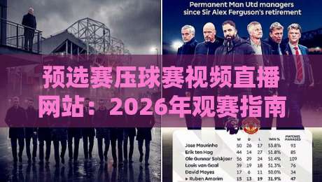 预选赛压球赛视频直播网站：2026年观赛指南与平台实测