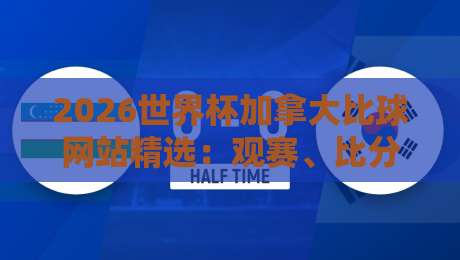 2026世界杯加拿大比球网站精选：观赛、比分与资讯全攻略
