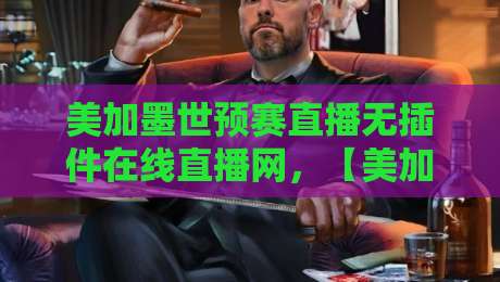 美加墨世预赛直播无插件在线直播网，【美加墨世预赛】看球不卡顿的秘诀都在这儿了！