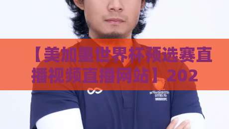 【美加墨世界杯预选赛直播视频直播网站】2026观赛指南：这5个平台让我告别卡顿