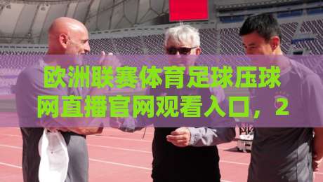 欧洲联赛体育足球压球网直播官网观看入口，2026最新观赛指南！【欧洲联赛体育足球压球网直播官网观看入口】
