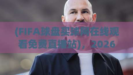 (FIFA球盘买球网在线观看免费直播站)，2026年体育迷必看的五大观赛新趋势