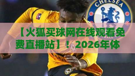 【火狐买球网在线观看免费直播站】！2026年体育迷必看指南