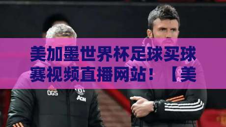 美加墨世界杯足球买球赛视频直播网站！【美加墨世界杯】2026终极观赛与投注攻略