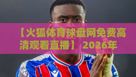 【火狐体育球盘网免费高清观看直播】 2026年怎么玩？老球迷的真心话大揭秘