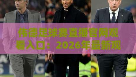 伟德足球赛直播官网观看入口：2026年最新观赛攻略与高清直播体验分享，附官方入口链接