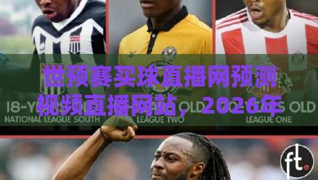 世预赛买球直播网预测视频直播网站，2026年看球新姿势？（世预赛买球直播网）