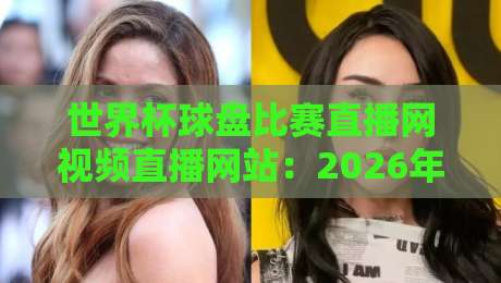 世界杯球盘比赛直播网视频直播网站：2026年全新体验（世界杯球盘比赛直播网视频直播网站）