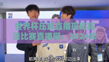 世界杯压球直播现场高清比赛直播网：2026年看球新体验，高清画质与实时互动全解析