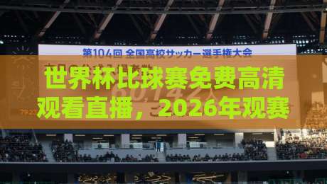 世界杯比球赛免费高清观看直播，2026年观赛新姿势（世界杯比球赛免费高清观看直播）