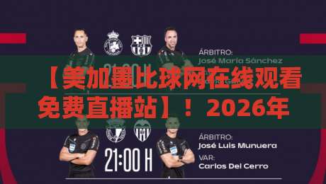 【美加墨比球网在线观看免费直播站】！2026年最新观赛渠道实测与避坑指南