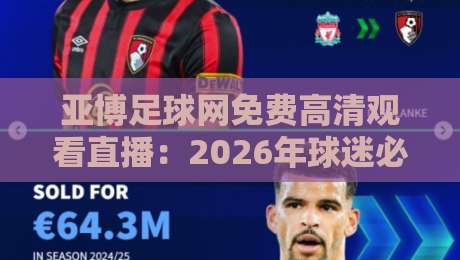 亚博足球网免费高清观看直播：2026年球迷必知的三大观赛新趋势