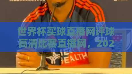 世界杯买球直播网评球高清比赛直播网，2026观赛必备指南