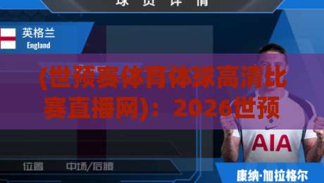 (世预赛体育体球高清比赛直播网)：2026世预赛观赛新选择，高清直播全网实测