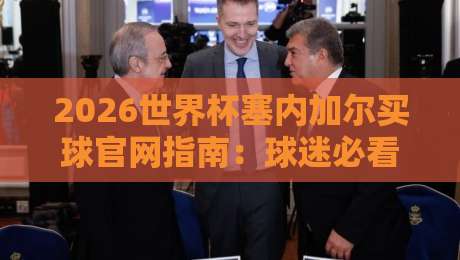 2026世界杯塞内加尔买球官网指南：球迷必看购票与观赛攻略