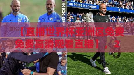 【直播世界杯亚洲区免费免费高清观看直播】，2026年亚洲区预选赛观赛全攻略