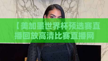 【美加墨世界杯预选赛直播回放高清比赛直播网】! 2026年球迷必备的观看指南