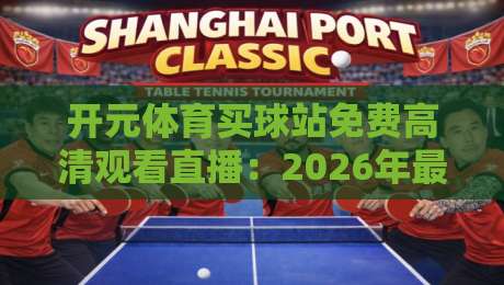 开元体育买球站免费高清观看直播：2026年最新观赛攻略与体验分享