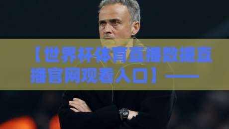 【世界杯体育直播数据直播官网观看入口】——2026年球迷必备的观赛指南