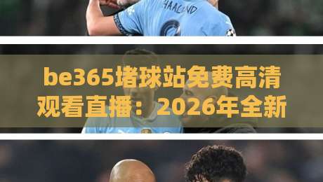 be365堵球站免费高清观看直播：2026年全新观赛体验解析！