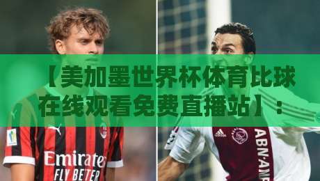 【美加墨世界杯体育比球在线观看免费直播站】: 2026年球迷必藏的5个宝藏观赛渠道