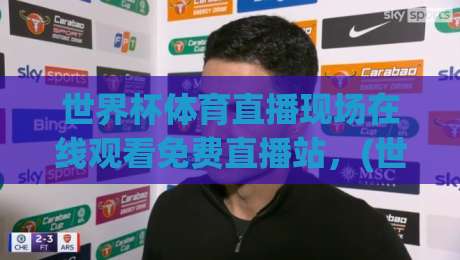 世界杯体育直播现场在线观看免费直播站，(世界杯免费直播)2026年最新观赛指南