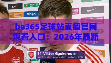 be365足球站直播官网观看入口：2026年最新观赛指南与实战技巧