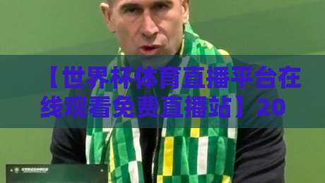 【世界杯体育直播平台在线观看免费直播站】2026年最新观赛秘籍！免费高清不卡顿