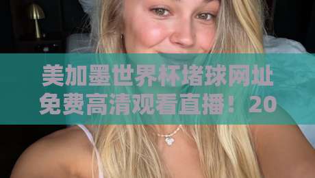 美加墨世界杯堵球网址免费高清观看直播！2026观赛避坑指南+合法渠道