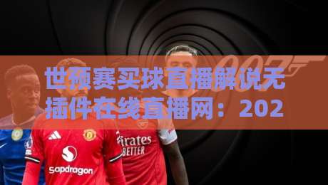 世预赛买球直播解说无插件在线直播网:2026世预赛观赛新姿势,零插件免费看! 世预赛买球直播解说无插件在线直播网:2026世预赛观赛新姿势,零插件免费看!