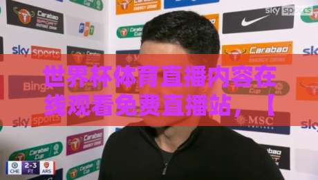 世界杯体育直播内容在线观看免费直播站，【世界杯体育直播内容在线观看免费直播站】2026年观赛新选择，高清不卡顿！