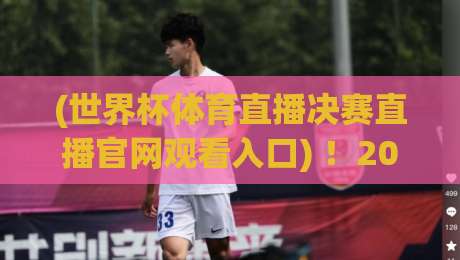(世界杯体育直播决赛直播官网观看入口) ！2026年最全官方入口与观赛指南 世界杯体育直播决赛直播官网观看入口