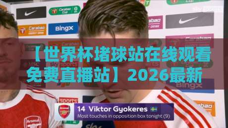 【世界杯堵球站在线观看免费直播站】2026最新实测！这3个平台居然能白嫖超清赛事