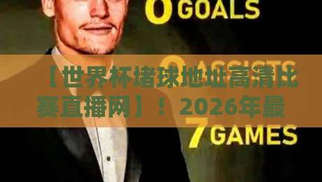 【世界杯堵球地址高清比赛直播网】!2026年最全观赛指南,别错过任何瞬间 【世界杯堵球地址高清比赛直播网】!2026年最全观赛指南,别错过任何瞬间