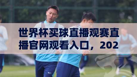 世界杯买球直播观赛直播官网观看入口，2026年观赛全攻略！