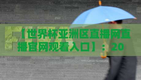 【世界杯亚洲区直播网直播官网观看入口】：2026年观赛必备指南，直播入口全攻略（世界杯亚洲区直播网直播官网观看入口）