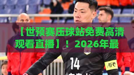 【世预赛压球站免费高清观看直播】!2026年最全观赛指南,别再花冤枉钱 【世预赛压球站免费高清观看直播】!2026年最全观赛指南,别再花冤枉钱