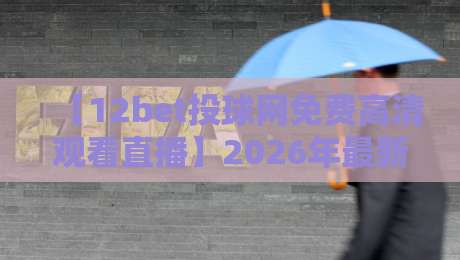 【12bet投球网免费高清观看直播】2026年最新玩法与实测体验分享