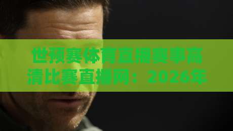 世预赛体育直播赛事高清比赛直播网:2026年如何在指尖享受每一场激战? 世预赛体育直播赛事高清比赛直播网:2026年如何在指尖享受每一场激战?