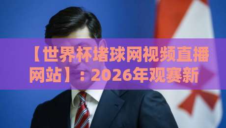 【世界杯堵球网视频直播网站】: 2026年观赛新姿势,这些平台你试过吗? 【世界杯堵球网视频直播网站】: 2026年观赛新姿势,这些平台你试过吗?