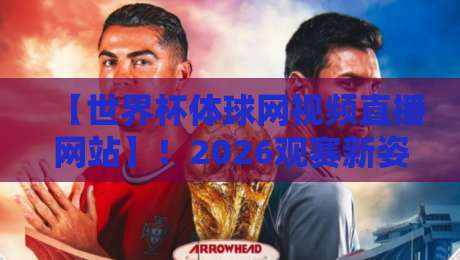 【世界杯体球网视频直播网站】！2026观赛新姿势，老球迷才知道的门道
