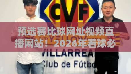 预选赛比球网址视频直播网站!2026年看球必备的五大平台推荐 预选赛比球网址视频直播网站!2026年看球必备的五大平台推荐