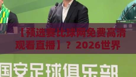 【预选赛比球网免费高清观看直播】？2026世界杯预选赛这样看才过瘾！