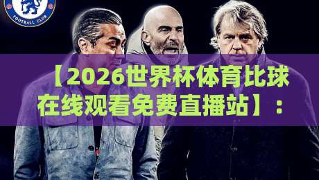 【2026世界杯体育比球在线观看免费直播站】:告别卡顿与收费,资深球迷的私藏观赛指南 【2026世界杯体育比球在线观看免费直播站】:告别卡顿与收费,资深球迷的私藏观赛指南