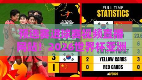 预选赛进球赛视频直播网站！2026世界杯亚洲区预选赛，这些平台让你不错过每个进球