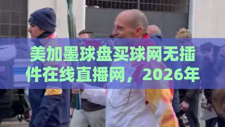 美加墨球盘买球网无插件在线直播网，2026年观赛必备神器！